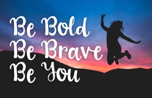 Be Bold Be Brave Be You - Inspirational